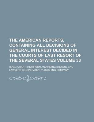 Book cover for The American Reports, Containing All Decisions of General Interest Decided in the Courts of Last Resort of the Several States Volume 33