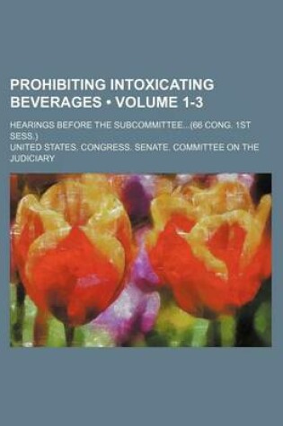 Cover of Prohibiting Intoxicating Beverages (Volume 1-3); Hearings Before the Subcommittee(66 Cong. 1st Sess.)