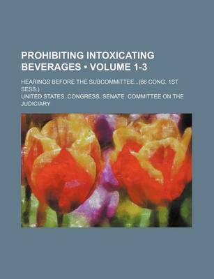 Book cover for Prohibiting Intoxicating Beverages (Volume 1-3); Hearings Before the Subcommittee(66 Cong. 1st Sess.)