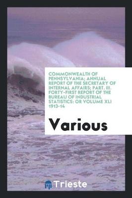 Cover of Commonwealth of Pennsylvania; Annual Report of the Secretary of Internal Affairs; Part. III. Forty-First Report of the Bureau of Industrial Statistics