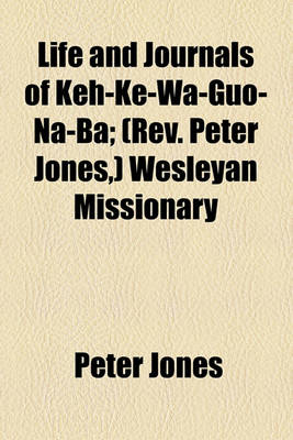 Book cover for Life and Journals of Keh-Ke-Wa-Guo-Na-Ba; (REV. Peter Jones, ) Wesleyan Missionary