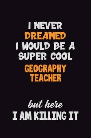 Cover of I Never Dreamed I would Be A Super Cool Geography Teacher But Here I Am Killing It