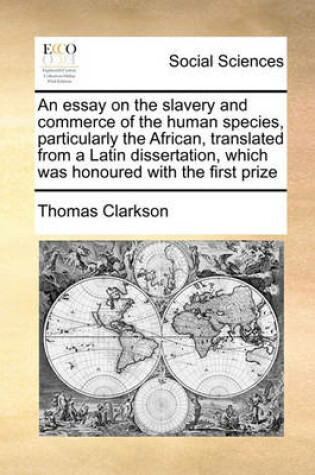 Cover of An essay on the slavery and commerce of the human species, particularly the African, translated from a Latin dissertation, which was honoured with the first prize