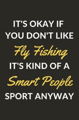 Cover of It's Okay If You Don't Like Fly Fishing It's Kind Of A Smart People Sport Anyway