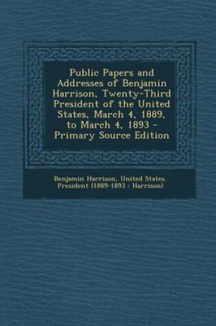 Cover of Public Papers and Addresses of Benjamin Harrison, Twenty-Third President of the United States, March 4, 1889, to March 4, 1893 - Primary Source Editio