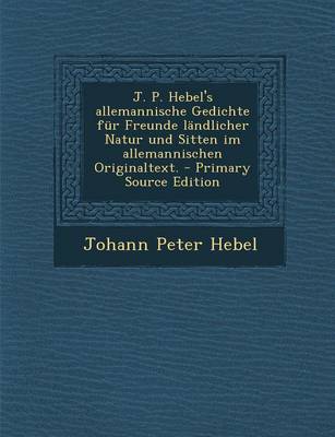 Cover of J. P. Hebel's Allemannische Gedichte Fur Freunde Landlicher Natur Und Sitten Im Allemannischen Originaltext.
