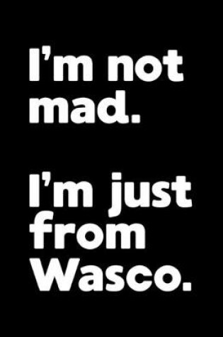 Cover of I'm not mad. I'm just from Wasco.