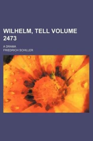 Cover of Wilhelm, Tell Volume 2473; A Drama