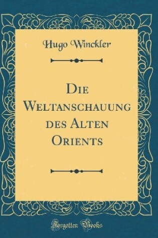 Cover of Die Weltanschauung Des Alten Orients (Classic Reprint)