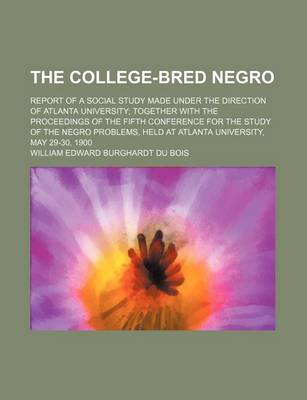 Book cover for The College-Bred Negro; Report of a Social Study Made Under the Direction of Atlanta University Together with the Proceedings of the Fifth Conference for the Study of the Negro Problems, Held at Atlanta University, May 29-30, 1900