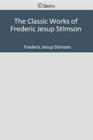 Cover of The Classic Works of Frederic Jesup Stimson