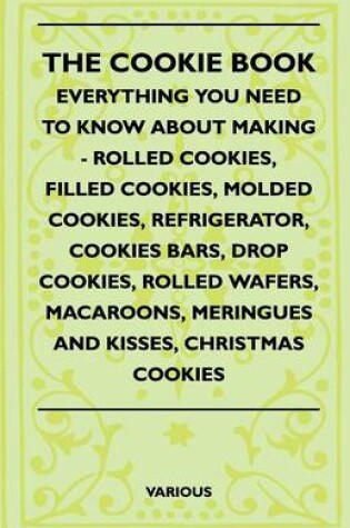 Cover of The Cookie Book - Everything You Need To Know About Making - Rolled Cookies, Filled Cookies, Molded Cookies, Refrigerator, Cookies Bars, Drop Cookies, Rolled Wafers, Macaroons, Meringues And Kisses, Christmas Cookies