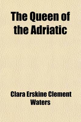 Book cover for The Queen of the Adriatic; Or, Venice, Mediaeval and Modern