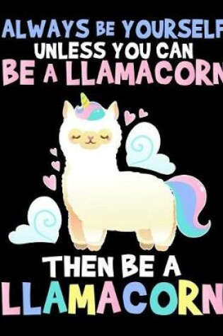 Cover of Always Be Yourself Unless You Can Be a Llamacorn Then Always Be a Llamacorn
