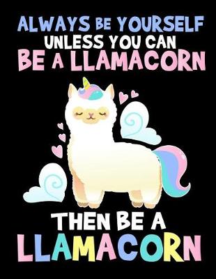 Book cover for Always Be Yourself Unless You Can Be a Llamacorn Then Always Be a Llamacorn
