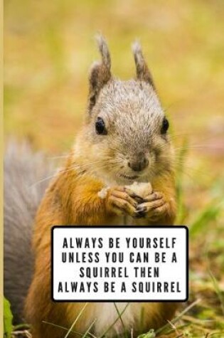 Cover of Always Be Yourself Unless You Can Be A Squirrel Then Always Be A Squirrel