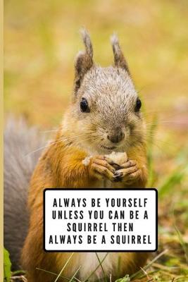 Book cover for Always Be Yourself Unless You Can Be A Squirrel Then Always Be A Squirrel