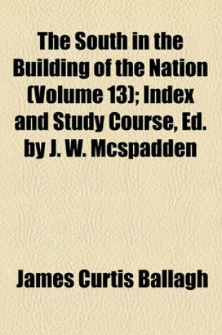 Cover of The South in the Building of the Nation (Volume 13); Index and Study Course, Ed. by J. W. McSpadden