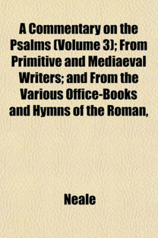Cover of A Commentary on the Psalms (Volume 3); From Primitive and Mediaeval Writers; And from the Various Office-Books and Hymns of the Roman,