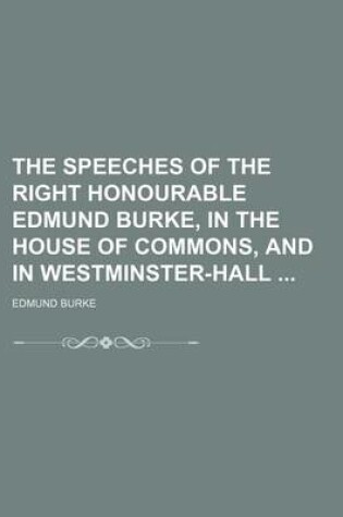 Cover of The Speeches of the Right Honourable Edmund Burke, in the House of Commons, and in Westminster-Hall (Volume 3)