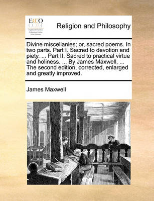 Book cover for Divine Miscellanies; Or, Sacred Poems. in Two Parts. Part I. Sacred to Devotion and Piety. ... Part II. Sacred to Practical Virtue and Holiness. ... by James Maxwell, ... the Second Edition, Corrected, Enlarged and Greatly Improved.