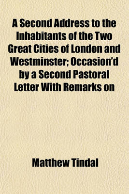 Book cover for A Second Address to the Inhabitants of the Two Great Cities of London and Westminster; Occasion'd by a Second Pastoral Letter with Remarks on