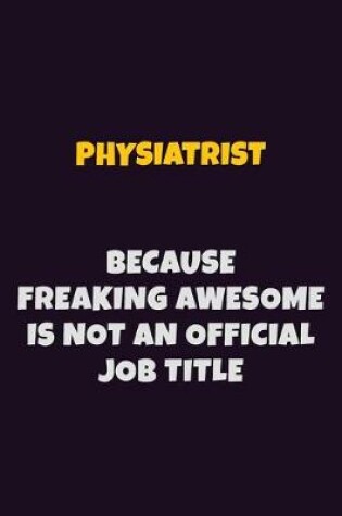 Cover of Physiatrist, Because Freaking Awesome Is Not An Official Job Title