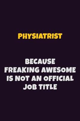 Book cover for Physiatrist, Because Freaking Awesome Is Not An Official Job Title