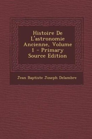 Cover of Histoire de L'Astronomie Ancienne, Volume 1 - Primary Source Edition