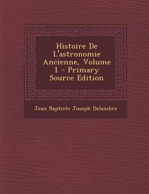 Book cover for Histoire de L'Astronomie Ancienne, Volume 1 - Primary Source Edition