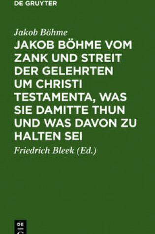 Cover of Jakob Boehme Vom Zank Und Streit Der Gelehrten Um Christi Testamenta, Was Sie Damitte Thun Und Was Davon Zu Halten SEI