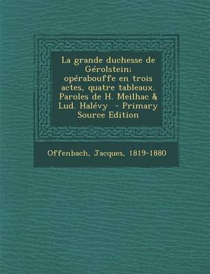 Book cover for La Grande Duchesse de Gerolstein; Operabouffe En Trois Actes, Quatre Tableaux. Paroles de H. Meilhac & Lud. Halevy