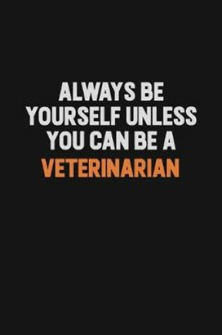 Cover of Always Be Yourself Unless You Can Be A Veterinarian