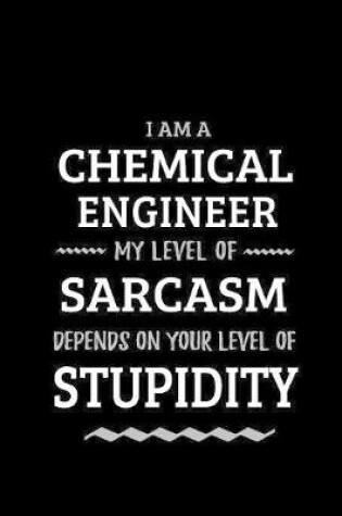 Cover of Chemical Engineer - My Level of Sarcasm Depends On Your Level of Stupidity