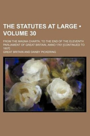 Cover of The Statutes at Large (Volume 30); From the Magna Charta, to the End of the Eleventh Parliament of Great Britain, Anno 1761 [Continued to 1807]