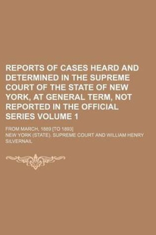 Cover of Reports of Cases Heard and Determined in the Supreme Court of the State of New York, at General Term, Not Reported in the Official Series Volume 1; From March, 1889 [To 1893]