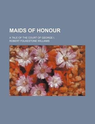 Book cover for Maids of Honour (Volume 1); A Tale of the Court of George I.