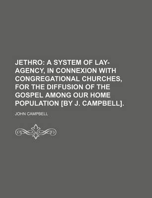 Book cover for Jethro; A System of Lay-Agency, in Connexion with Congregational Churches, for the Diffusion of the Gospel Among Our Home Population [By J. Campbell].