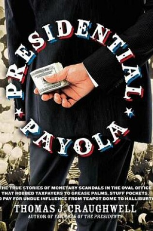 Cover of Presidential Payola: The True Stories of Monetary Scandals in the Oval Office That Robbed Taxpayers to Grease Palms, Stuff Pockets, and Pay for Undue Influence from Teapot Dome to Halliburton