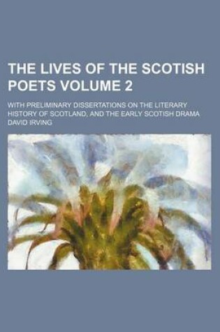 Cover of The Lives of the Scotish Poets; With Preliminary Dissertations on the Literary History of Scotland, and the Early Scotish Drama Volume 2