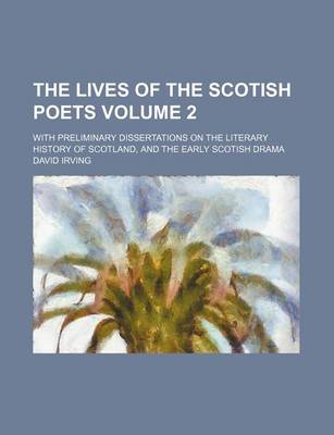 Book cover for The Lives of the Scotish Poets; With Preliminary Dissertations on the Literary History of Scotland, and the Early Scotish Drama Volume 2