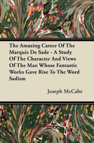 Cover of The Amazing Career Of The Marquis De Sade - A Study Of The Character And Views Of The Man Whose Fantastic Works Gave Rise To The Word Sadism