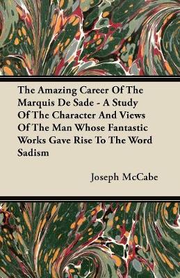 Book cover for The Amazing Career Of The Marquis De Sade - A Study Of The Character And Views Of The Man Whose Fantastic Works Gave Rise To The Word Sadism