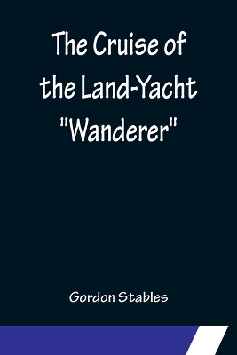 Book cover for The Cruise of the Land-Yacht Wanderer; Thirteen Hundred Miles in my Caravan