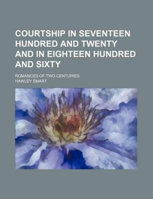 Book cover for Courtship in Seventeen Hundred and Twenty and in Eighteen Hundred and Sixty; Romances of Two Centuries