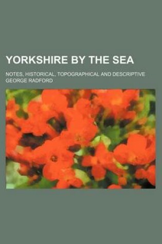 Cover of Yorkshire by the Sea; Notes, Historical, Topographical and Descriptive