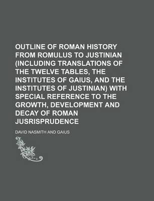 Book cover for Outline of Roman History from Romulus to Justinian (Including Translations of the Twelve Tables, the Institutes of Gaius, and the Institutes of Justinian) with Special Reference to the Growth, Development and Decay of Roman Jusrisprudence
