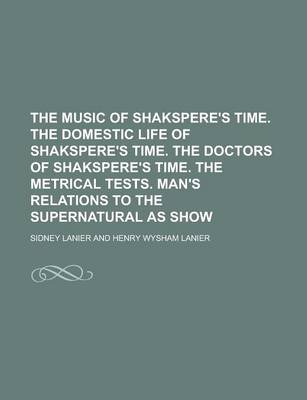 Book cover for The Music of Shakspere's Time. the Domestic Life of Shakspere's Time. the Doctors of Shakspere's Time. the Metrical Tests. Man's Relations to the Supernatural as Show