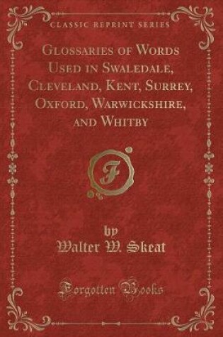 Cover of Glossaries of Words Used in Swaledale, Cleveland, Kent, Surrey, Oxford, Warwickshire, and Whitby (Classic Reprint)