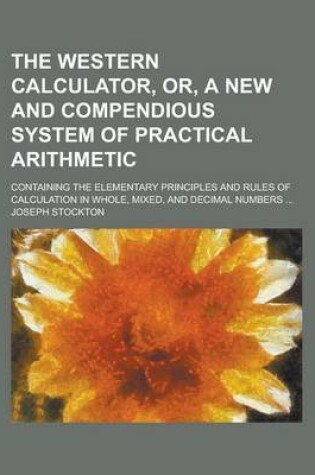 Cover of The Western Calculator, Or, a New and Compendious System of Practical Arithmetic; Containing the Elementary Principles and Rules of Calculation in Who